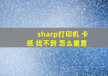 sharp打印机 卡纸 找不到 怎么重置